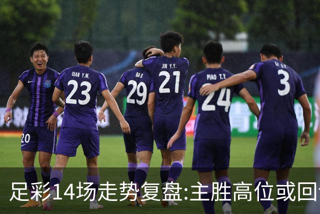 足彩14场走势复盘:主胜高位或回调 提防强队翻车